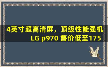 4英寸超高清屏，顶级性能强机 LG p970 售价低至1750元